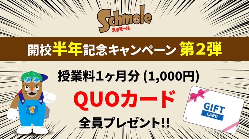 スクモール開校半年記念【第2弾】10月末までキャンペーン開催！
QUOカード1,000円分が必ずもらえる！！