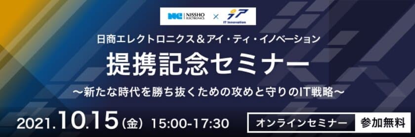 攻めと守りのDXで初タッグ！
ITコンサルのアイ・ティ・イノベーションと
システム導入の日商エレクトロニクスが、
10月15日(金)オンラインセミナーを開催