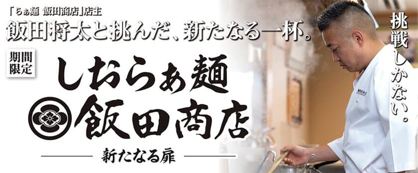 らあめん花月嵐×飯田商店再び！！
飯田将太と挑んだ、新たなる一杯
『しおらぁ麺 飯田商店 ―新たなる扉―』
10月6日(水)より期間限定で販売開始！！