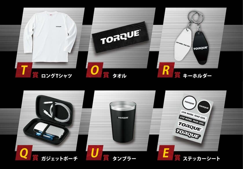 TORQUEグッズ6種類が抽選で当たる
10月9日「TORQUE(R)の日」を記念して
今年もプレゼントキャンペーンを実施！