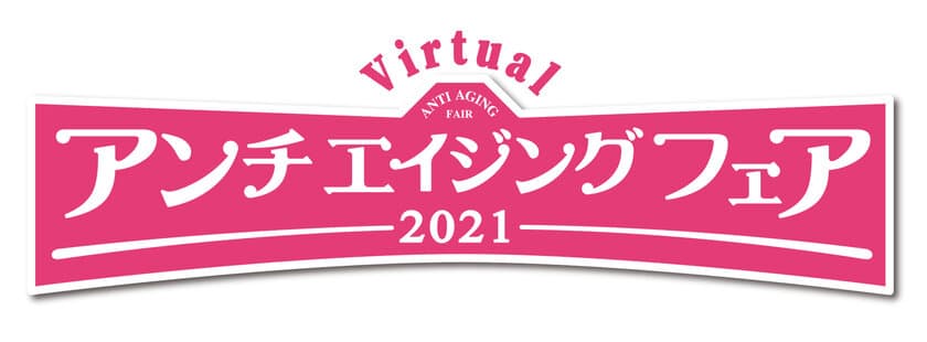 今年もバーチャルイベントで新アンチエイジング情報をお届けします
アンチエイジングフェア2021
全国どこからでもスマホやPCでイベントを
無料でバーチャル体験！