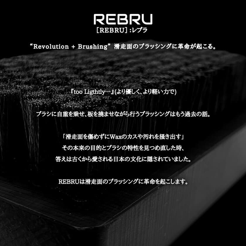 滑走面のメンテナンスに革命が起こる。
畳の掃除に使われる和ほうきの技術を応用した全てが新しい
ジャパンメイドのハイエンドブラシ「REBRU(レブラ)」を発表