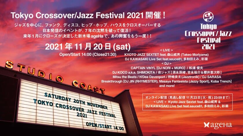 Tokyo Crossover/Jazz Festival 2021、
11月20日(土)新木場ageHaにて開催！
ジャズを中心に、ファンク、ディスコ、ヒップ・ホップ、ハウスを
クロスオーバーする日本発信のイベントが、
7年の沈黙を破って復活！来年1月にクローズが決定した
新木場ageHaで、あの興奮をもう一度！！