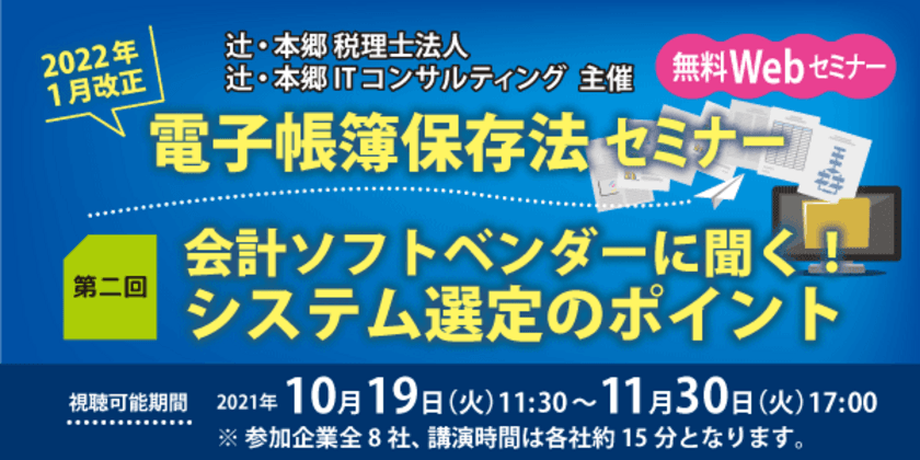 2022年の電子帳簿保存法改正に向けたWEBセミナー
『会計ソフトベンダーに聞く！システム選定のポイント』
10月19日に開催