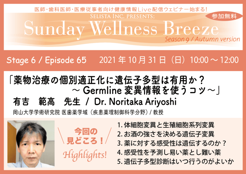 10月31日(日)医師・歯科医師・薬剤師・医療従事者限定
無料オンラインセミナー開催　
『薬物治療の個別適正化に遺伝子多型は有用か？ 
～Germline変異情報を使うコツ～』　
有吉 範高 先生／岡山大学学術研究院 
医歯薬学域(疾患薬理制御科学分野)／教授