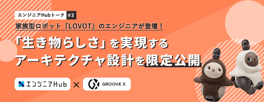 家族型ロボット「LOVOT」のエンジニアが登壇！
「生き物らしさ」を実現するアーキテクチャ設計を限定公開