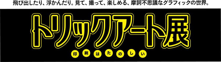 いよいよ11月1日からスタート　
「トリックアート展」～印刷はたのしい～　
(14日までの2週間開催。一般開放は11/3より5日間)