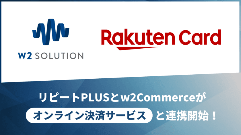 「w2Commerce」および「リピート PLUS」が
楽天カードの決済代行サービス
「オンライン決済サービス」と連携開始