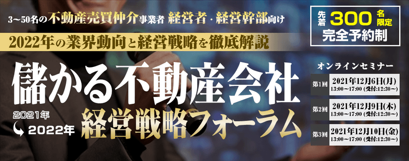 2021年に儲かった不動産会社の経営戦略と
具体的な取り組みを徹底解説　
『儲かる不動産会社 経営戦略フォーラム2021』
12月6日より順次開催