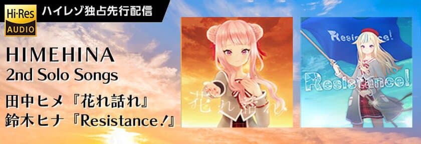 バーチャルYouTuber HIMEHINA（ヒメヒナ）
自身で作詞を手掛けたソロ曲第2弾『花れ話れ』と『Resistance!』
ハイレゾ音源配信mora独占先行スタート！