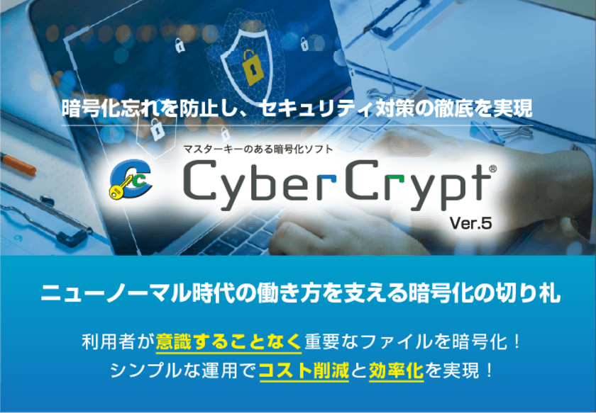 テレワークの導入やクラウド利用時のセキュリティ対策に
マスターキーのある暗号化ソフト「CyberCrypt Ver.5」販売開始