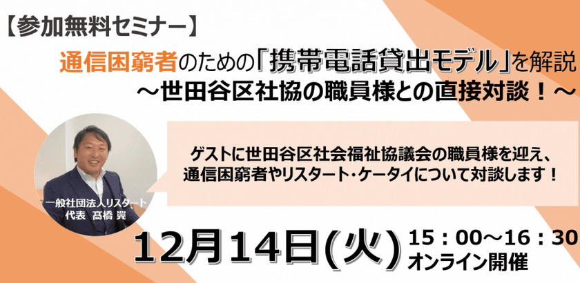 通信困窮者のための「携帯電話貸出モデル」について12月14日に
ぷらっとホーム世田谷の職員をゲストにオンラインセミナー開催！
“世田谷区で全国初の事業化に成功”の裏側を直接対談