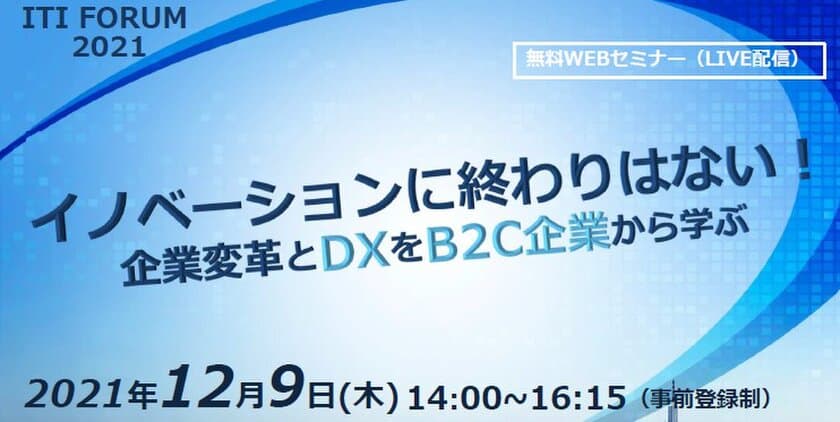 B2C企業から学ぶ！ドムドムフードサービス、
フェリシモの企業変革とDXとは　
「第35回 ITIフォーラム2021」12月9日(木)オンラインにて開催