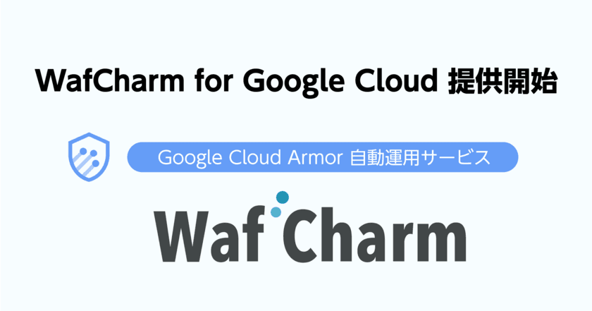 Google Cloud Armorに対応したWAF自動運用サービス
「WafCharm for Google Cloud」を11月25日より提供開始