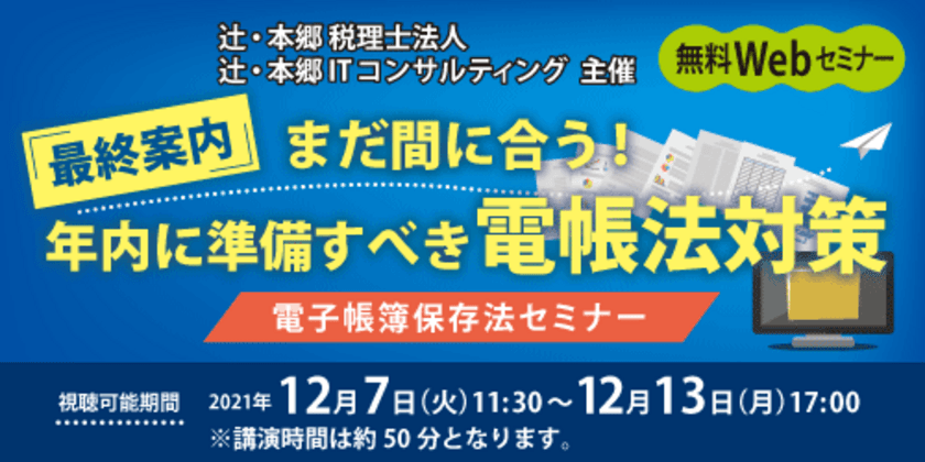 2022年の電子帳簿保存法改正に向けたWEBセミナー
『まだ間に合う！年内に準備すべき電帳法対策』12月7日に開催