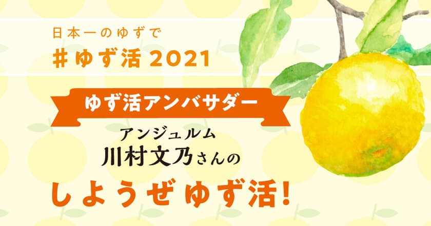 「ゆず活」プロモーション2021始動「しようぜ ゆず活」　
高知県のアンテナショップが
アンジュルムの川村文乃さんをアンバサダーに起用しPR動画公開