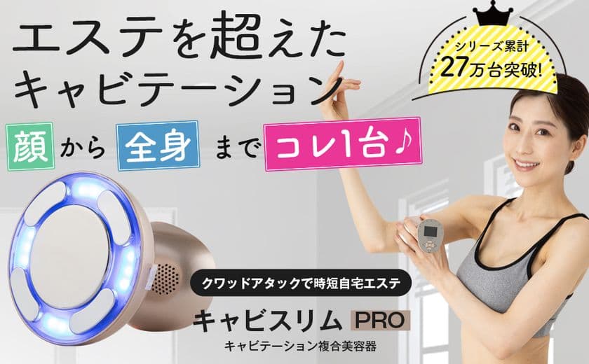 業務レベルマシン「キャビスリム PRO」を販売開始　
本格エステメニューが自宅で10分！
理想的なボディライン作りを目指すキャビテーション複合美顔器