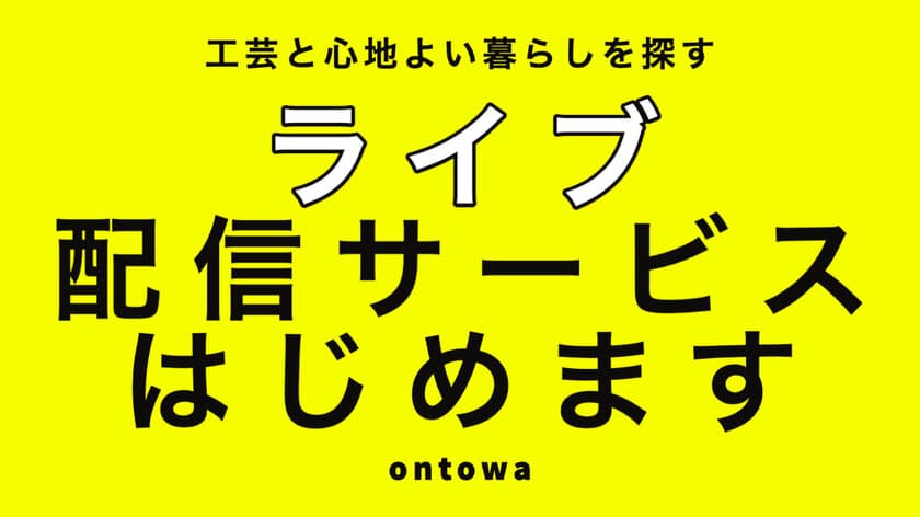 工芸と心地よい暮らしを探すメディア「ontowa」で新たな試み！　
ライブ配信サービスを本格的にスタート　12/17にイベント開催