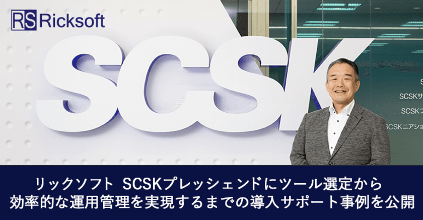 リックソフト SCSKプレッシェンドにツールの選定から
効率的な運用管理を実現するまでの事例を公開