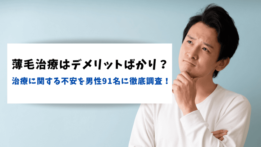 薄毛治療はデメリットばかり？
治療に関する不安を男性91名に調査！