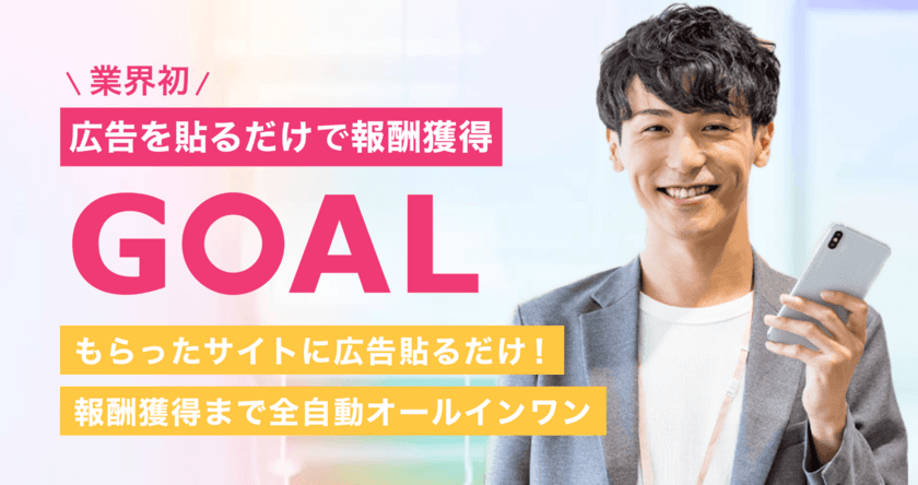 業界初※！広告を貼るだけで報酬が獲得できるアフィリエイト
「GOAL(ゴール)」12/24提供開始