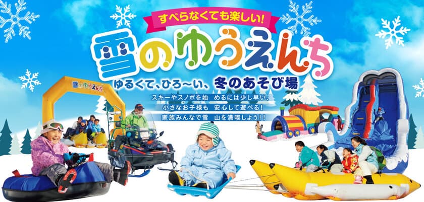 日本最大級のファミリー向けスノーランド「雪のゆうえんち」
　兵庫県のアップかんなべスキー場内に
12/28(火)からリニューアルオープン！