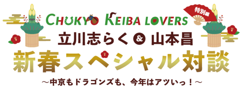 立川志らく＆山本昌が競馬、ドラゴンズを語り尽くす！
「CHUKYO KEIBA LOVERS新春スペシャル対談」