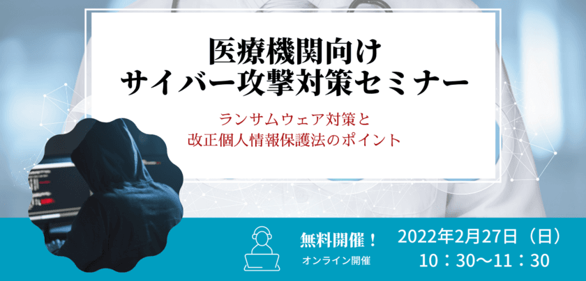 ＜医療機関向け＞ サイバー攻撃対策セミナーを2/27開催　
医療機関のランサムウェア対策と改正個人情報保護法のポイント