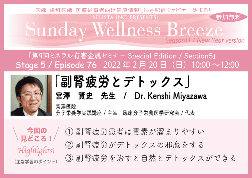 《医師・歯科医師・薬剤師向け無料Zoomオンラインセミナー》　
2022年2月20日(日)朝10時開催　
『副腎疲労とデトックス』宮澤 賢史先生
(宮澤医院、分子栄養学実践講座／
主宰、臨床分子栄養医学研究会／代表)