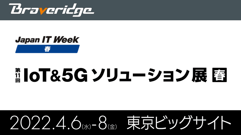 IoTデバイス累計100万台以上製造のBraveridge、
『第11回 IoT＆5Gソリューション展 春』に出展！
～4月6日より東京ビッグサイトにて開催～