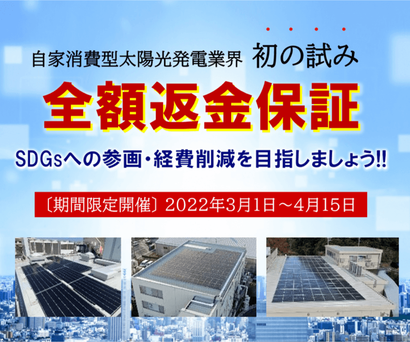 自家消費型太陽光発電 業界初の「全額返金保証」を3月1日より
期間限定で開催　発電シミュレーションの不安により
導入・SDGsへの参画を諦めていた企業の後押しに