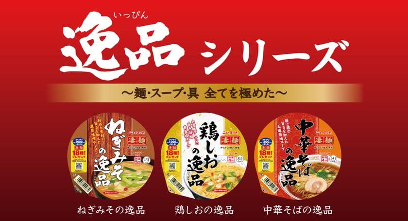 麺・スープ・具材すべてを極めた「凄麺 逸品シリーズ」
「ねぎみその逸品」「鶏しおの逸品」「中華そばの逸品」
2022年3月14日(月)3品同時リニューアル発売