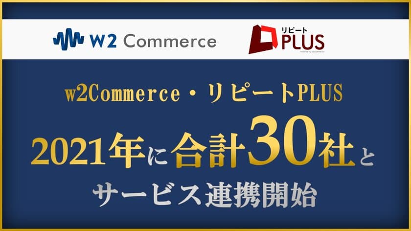 「リピートPLUS／w2Commerce」が
2021年に30パートナー企業とサービス連携実現