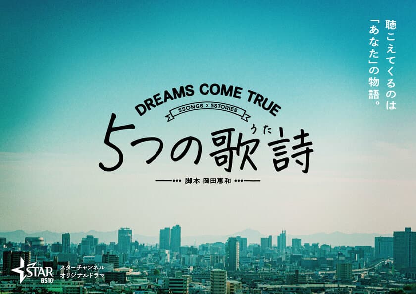 東北新社 制作×スターチャンネル 放送・配信
DREAMS COME TRUE 楽曲ドラマ化プロジェクト
５ＳＯＮＧＳ×５ＳＴＯＲIES
オリジナルドラマ『５つの歌詩(うた)』