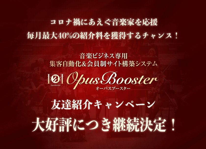 音楽家を応援するために毎月最大40％の紹介料が得られる
「OpusBooster(オーパスブースター)友達紹介キャンペーン」　
好評につき継続が決定！