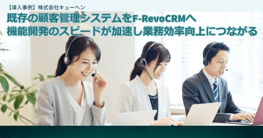 シンキングリードの「F-RevoCRM」、
コールセンターの業務効率化を実現した
株式会社キューヘンの導入事例を4月29日公開