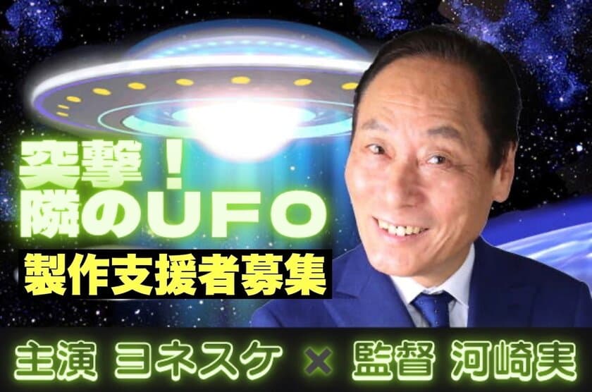 主演 ヨネスケ × 監督 河崎実　
劇場公開映画『突撃！隣のUFO』　
クラウドファンディングで製作支援募集！