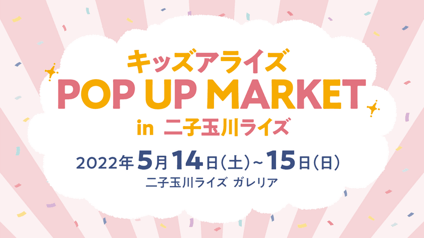 親子で楽しめる企画が盛りだくさんなイベント
『キッズアライズ POP UP MARKET』を
二子玉川ライズにて5月14日・15日に開催！