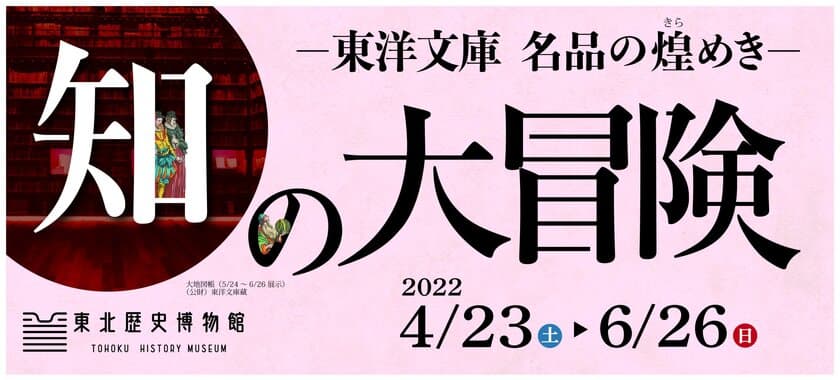 東北歴史博物館にて4月23日より開催
「知の大冒険 -東洋文庫 名品の煌めき-」
本を開く。世界が広がる。