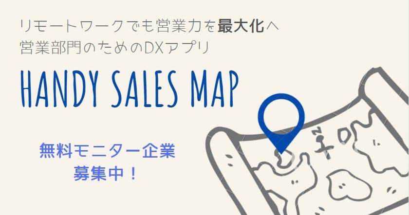 リモートワークでもチームの営業力を最大化！
営業部門のためのDXアプリ「Handy Sales Map」の
無料モニター企業を募集