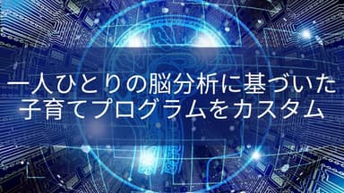 一人ひとりの脳分析に基づいた子育てプログラムをカスタム