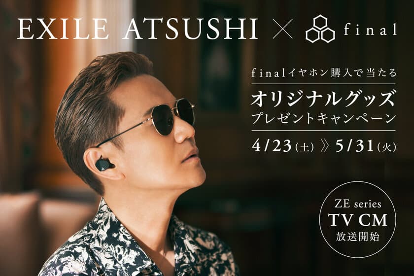 EXILE ATSUSHI×final　
限定オリジナルグッズプレゼントキャンペーンスタート＆
ZEシリーズTVCM「辿りついた音の境地」篇を
関東エリアで放送開始！