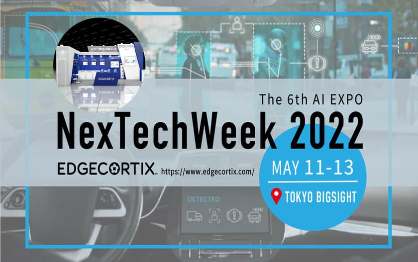 EdgeCortixが日本最大の人工知能の専門展
「NexTech Week 第6回 AI・人工知能 EXPO【春】」に出展　
5月11日～5月13日に東京ビッグサイト 南展示棟にて開催