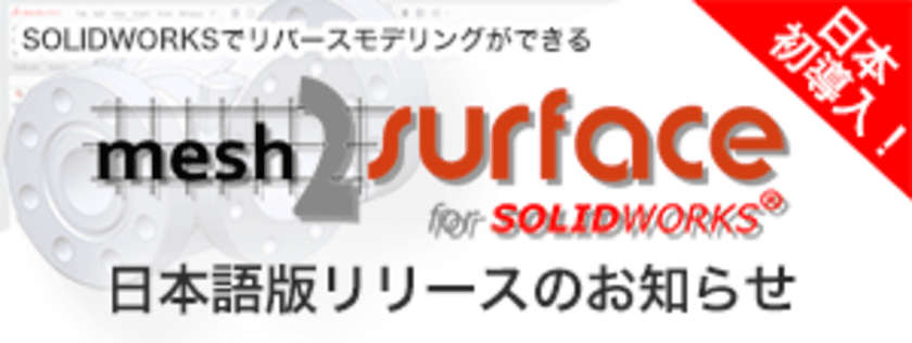 素早く高品質にCADモデリング！
リバースエンジニアリング用プラグインソフト
【日本初導入】「Mesh2Surface for SOLIDWORKS」発売