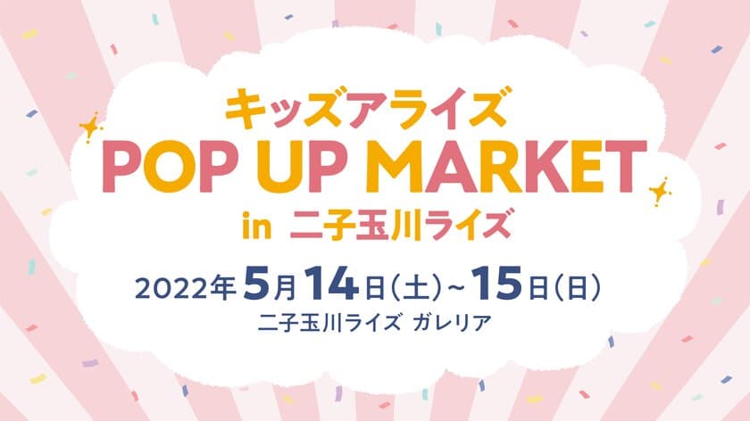 子どもと一緒に楽しめる企画が盛りだくさんなイベント
「キッズアライズ POP UP MARKET」の開催迫る！
二子玉川ライズにて5月14日～15日に開催