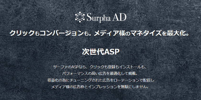 次世代ASPの新サービス「Surpha AD」提供拡大を開始！
クリックもコンバージョンも。メディア様のマネタイズを最大化。