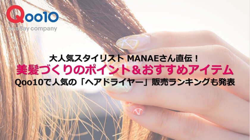 大人気スタイリスト MANAEさん直伝！
美髪づくりのポイント＆おすすめアイテム　
Qoo10で人気の「ヘアドライヤー」販売ランキングも発表