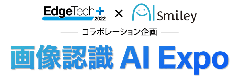 「画像認識AI Expo」をEdgeTech+とAIsmileyによる
コラボ企画として開催