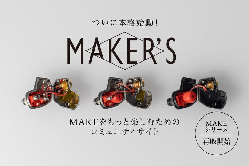 自分だけの音を作るイヤホンシリーズ「MAKE」を
存分に楽しむためのコミュニティサイト「MAKER'S」オープン　
及び、「MAKEシリーズ」再販開始のお知らせ