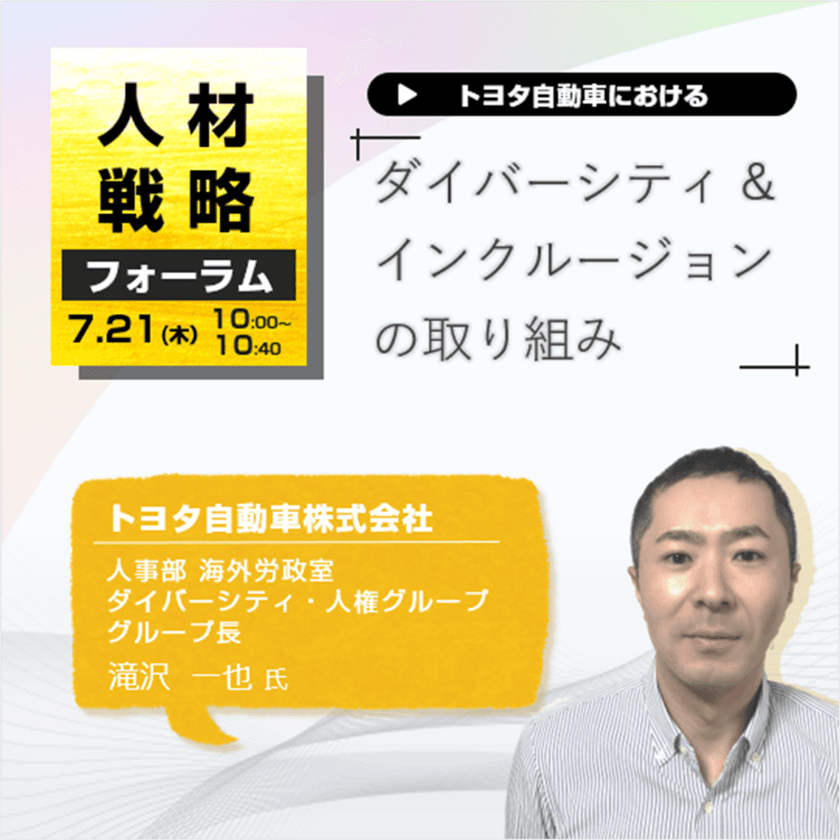 『人材戦略フォーラム2022』にトヨタ自動車様がご登壇！
オンラインセミナー「トヨタ自動車株式会社　
ダイバーシティ＆インクルージョンの取り組み」を
7月21日(木)に開催